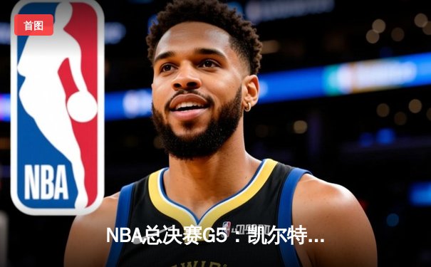 NBA总决赛G5：凯尔特人绝地反击夺赛点，塔图姆41分创纪录