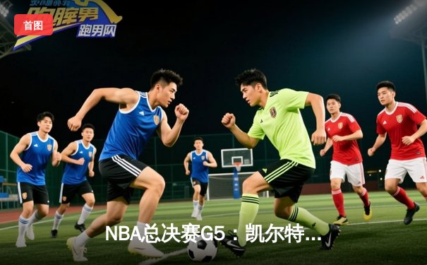 NBA总决赛G5：凯尔特人逆转独行侠夺冠，塔图姆加冕FMVP