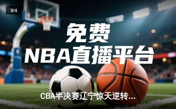 CBA半决赛辽宁惊天逆转广东 郭艾伦末节狂砍18分率队晋级总决赛 - 3