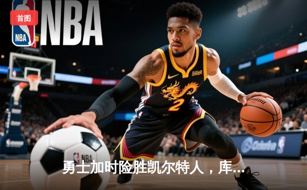 勇士加时险胜凯尔特人，库里40分献绝命三分