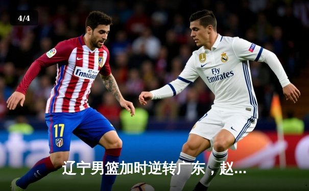 辽宁男篮加时逆转广东，赵继伟35分创季后赛生涯新高 - 4