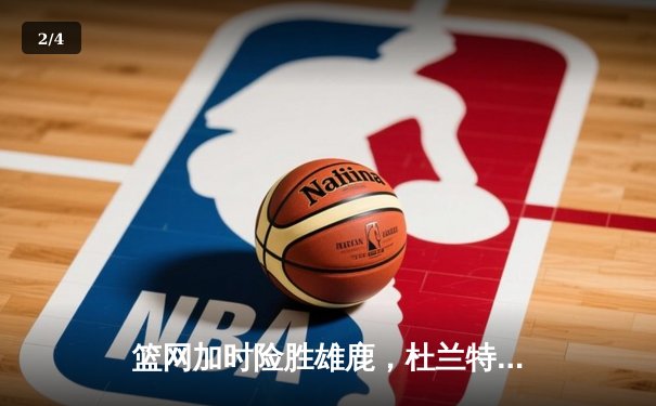 篮网加时险胜雄鹿，杜兰特独砍49分带队逆袭 - 2