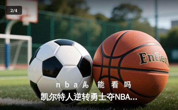 凯尔特人逆转勇士夺NBA总冠军 塔图姆26+13加冕FMVP - 2