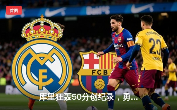 库里狂轰50分创纪录，勇士加时险胜国王，系列赛2-2重回同一起跑线