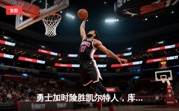 勇士加时险胜凯尔特人，库里43分刷新总决赛三分纪录