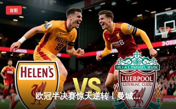 欧冠半决赛惊天逆转！曼城补时绝杀拜仁，哈兰德独中两元创纪录