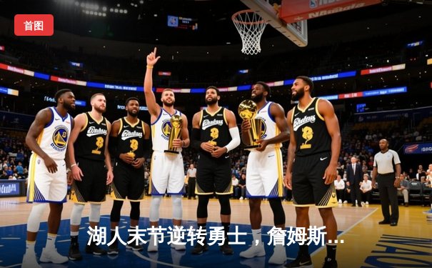 湖人末节逆转勇士，詹姆斯三双戴维斯30+20主宰内线