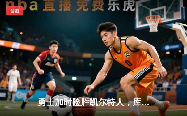 勇士加时险胜凯尔特人，库里43分导演总决赛惊天逆转