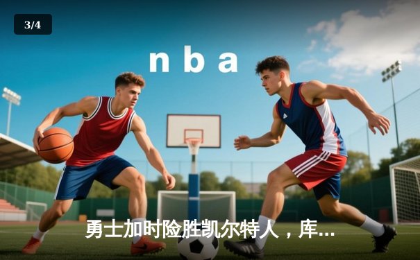 勇士加时险胜凯尔特人，库里狂砍43分率队捍卫主场 - 3