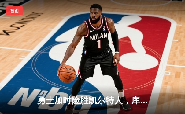 勇士加时险胜凯尔特人，库里狂砍43分率队逆转20分劣势